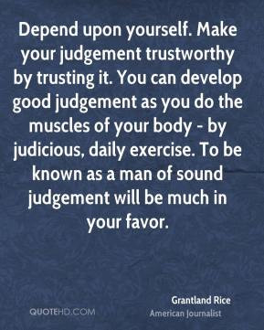 Grantland Rice - Depend upon yourself. Make your judgement trustworthy ...