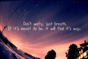 Don’t worry, just breathe. If it’s meant to be, it will find it ...