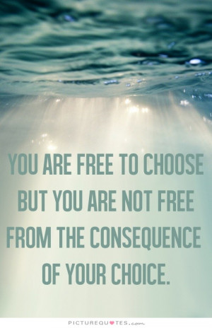 ... you are not free from the consequence of your choice Picture Quote #1