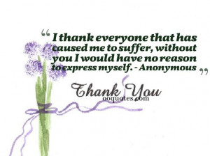 thank everyone that has caused me to suffer, without you I would ...