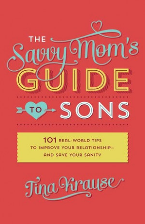 The Savvy Mom's Guide to Sons: 101 Real-World Tips to Improve Your ...