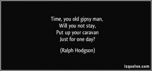 ... you not stay, Put up your caravan Just for one day? - Ralph Hodgson