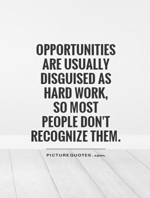 Opportunities are usually disguised as hard work, so most people don't ...