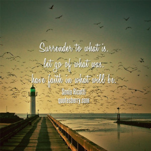 Surrender to what is. Let go of what was. And have faith in what will ...
