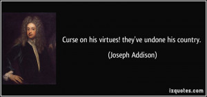 Curse on his virtues! they've undone his country. - Joseph Addison