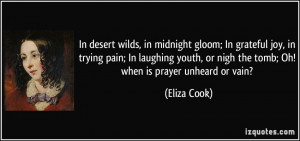 ... , or nigh the tomb; Oh! when is prayer unheard or vain? - Eliza Cook