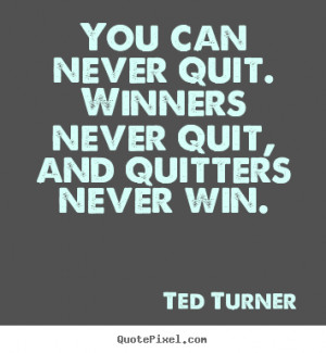 You can never quit. Winners never quit, and quitters never win. - Ted ...