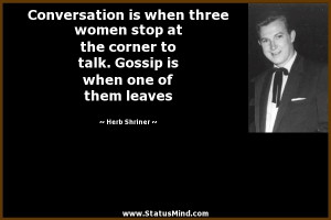 Conversation is when three women stop at the corner to talk. Gossip is ...