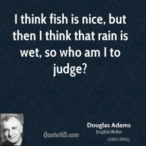 ... fish is nice, but then I think that rain is wet, so who am I to judge