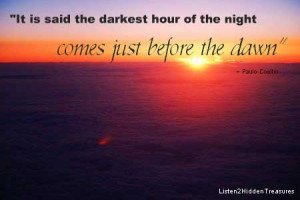 it is said the darkest hour of the night comes just before the dawn ...