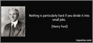 ... is particularly hard if you divide it into small jobs. - Henry Ford