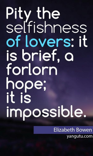 ... : it is brief, a forlorn hope; it is impossible, ~ Elizabeth Bowen
