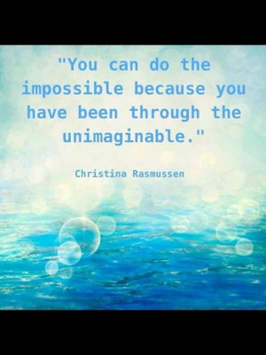 You can do the impossible because you have been through the ...