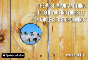 The most important thing to do if you find yourself in a hole is to ...