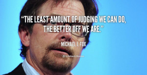 The least amount of judging we can do, the better off we are.”