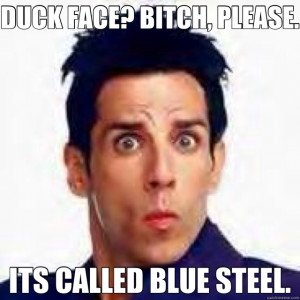 DUCK FACE? BITCH, PLEASE. ITS CALLED BLUE STEEL. Zoolander