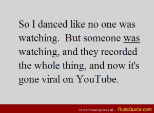 So I danced like no one was watching. But someone was watching, and ...