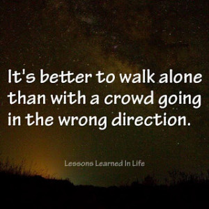 ... better to walk alone than with a crowd going in the wrong direction