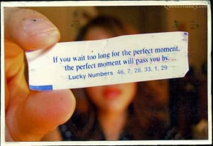 If You Wait Too Long For The Perfect Moment