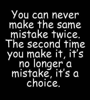 You Can Never Make The Same Mistake Twice. The Second Time You Make It ...