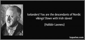 ... of Nordic vikings! Down with Irish slaves! - Halldór Laxness