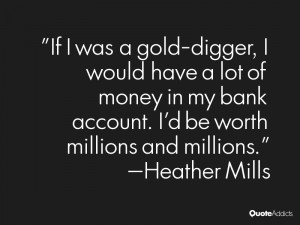 If I was a gold digger I would have a lot of money in my bank account