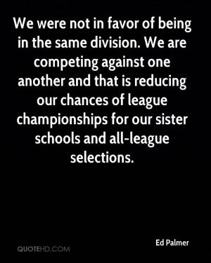We were not in favor of being in the same division. We are competing ...
