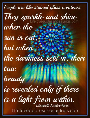 People are like stained – glass windows. They sparkle and shine when ...