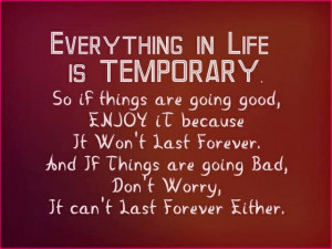 Everything in life is temporary..