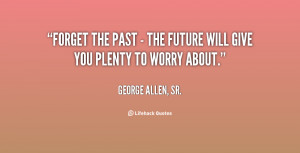 quote-George-Allen-Sr.-forget-the-past-the-future-will-59117.png