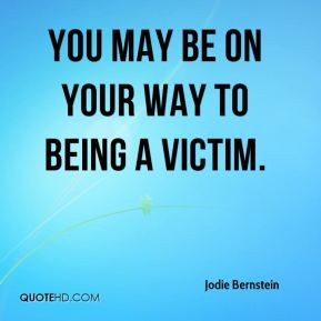 Jodie Bernstein - You may be on your way to being a victim.