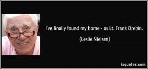 ve finally found my home - as Lt. Frank Drebin. - Leslie Nielsen