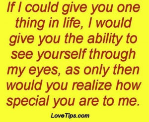 ... eyes as only then would you realize how special you are to me love