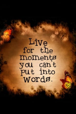 Live for the moments you can't put into words.