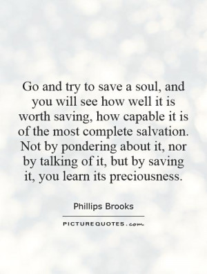 and try to save a soul, and you will see how well it is worth saving ...