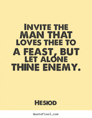 ... that loves thee to a feast, but let alone thine enemy. - Love quotes
