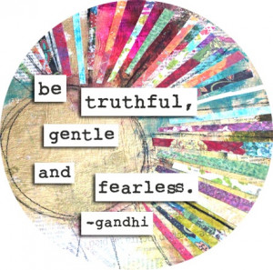 Be truthful, gentle and fearless. - Gandhi