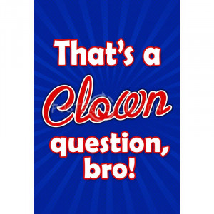 That's A Clown Question Bro Poster - 13x19