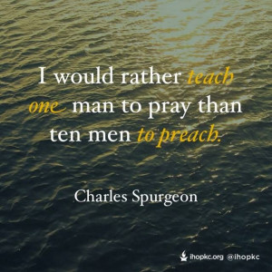 ... teach one man to pray than then men to preach. - Charles Spurgeon