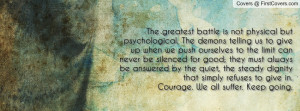 The greatest battle is not physical but psychological. The demons ...