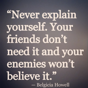 Never explain yourself.