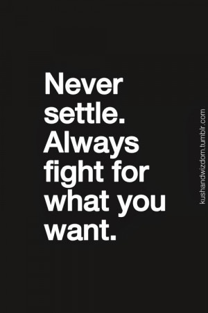 Never settle. Always fight for what you want