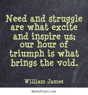 Need and struggle are what excite and inspire us; our hour of triumph ...