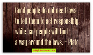 Good people do not need laws to tell them to act responsibly , while ...