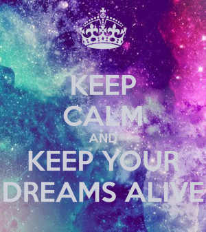 KEEP CALM AND KEEP YOUR DREAMS ALIVE