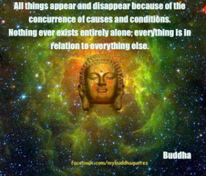 All things appear and disappear because of the concurrence of causes ...