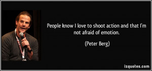 ... love to shoot action and that I'm not afraid of emotion. - Peter Berg