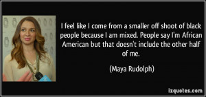 feel like I come from a smaller off shoot of black people because I ...