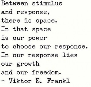 Between stimulus and response, there is space. In that space is our ...