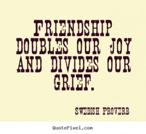 Swedish Proverb Quotes - Friendship doubles our joy and divides our ...